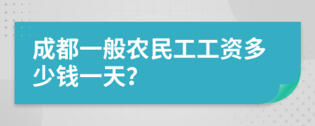 成都一般农民工工资多少钱一天？