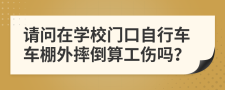 请问在学校门口自行车车棚外摔倒算工伤吗？