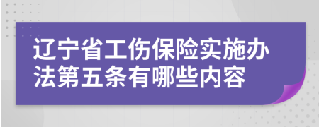 辽宁省工伤保险实施办法第五条有哪些内容