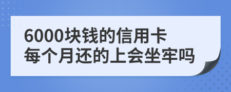 6000块钱的信用卡每个月还的上会坐牢吗