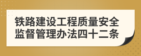 铁路建设工程质量安全监督管理办法四十二条
