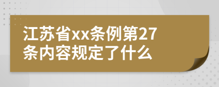 江苏省xx条例第27条内容规定了什么