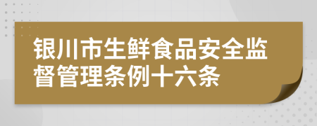 银川市生鲜食品安全监督管理条例十六条