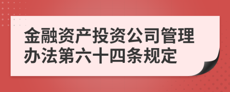 金融资产投资公司管理办法第六十四条规定