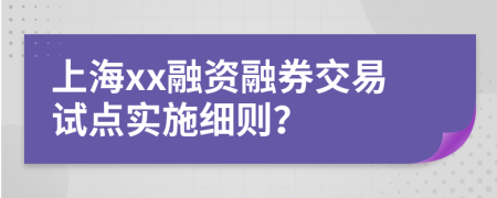 上海xx融资融券交易试点实施细则？