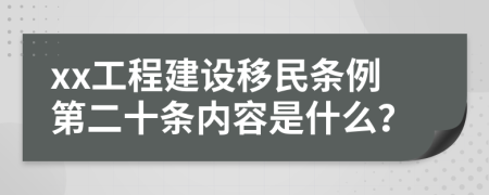 xx工程建设移民条例第二十条内容是什么？