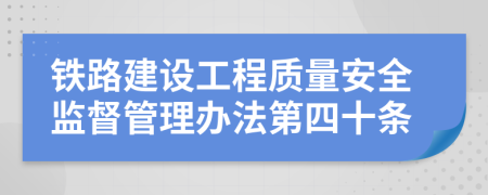 铁路建设工程质量安全监督管理办法第四十条