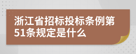 浙江省招标投标条例第51条规定是什么