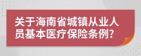 关于海南省城镇从业人员基本医疗保险条例?