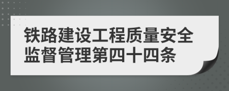 铁路建设工程质量安全监督管理第四十四条