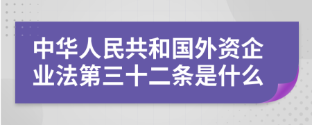 中华人民共和国外资企业法第三十二条是什么