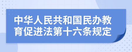 中华人民共和国民办教育促进法第十六条规定