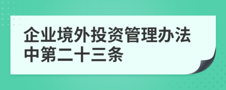 企业境外投资管理办法中第二十三条