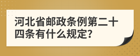 河北省邮政条例第二十四条有什么规定？