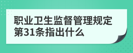 职业卫生监督管理规定第31条指出什么