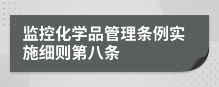 监控化学品管理条例实施细则第八条