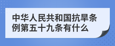 中华人民共和国抗旱条例第五十九条有什么