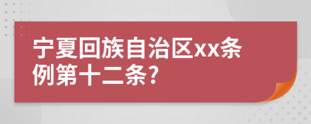 宁夏回族自治区xx条例第十二条?