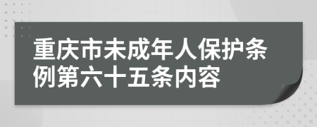 重庆市未成年人保护条例第六十五条内容