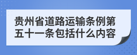 贵州省道路运输条例第五十一条包括什么内容