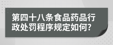 第四十八条食品药品行政处罚程序规定如何?