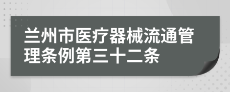 兰州市医疗器械流通管理条例第三十二条