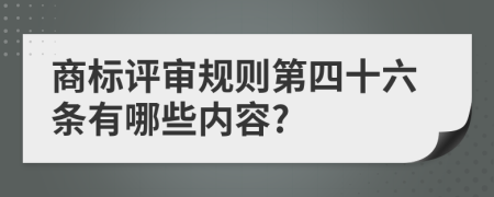 商标评审规则第四十六条有哪些内容?