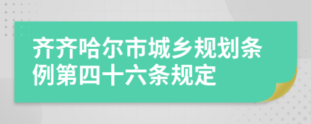 齐齐哈尔市城乡规划条例第四十六条规定