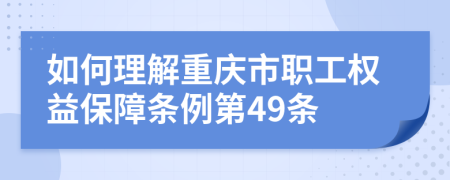 如何理解重庆市职工权益保障条例第49条