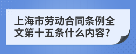 上海市劳动合同条例全文第十五条什么内容?