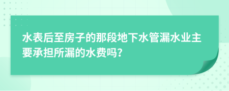 水表后至房子的那段地下水管漏水业主要承担所漏的水费吗？