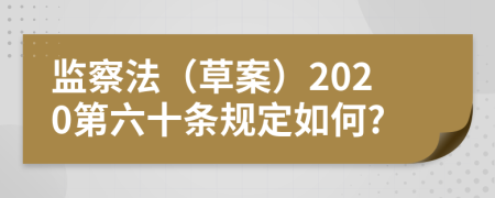 监察法（草案）2020第六十条规定如何?