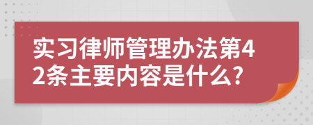 实习律师管理办法第42条主要内容是什么?