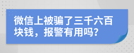 微信上被骗了三千六百块钱，报警有用吗？