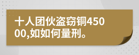 十人团伙盗窃铜45000,如如何量刑。