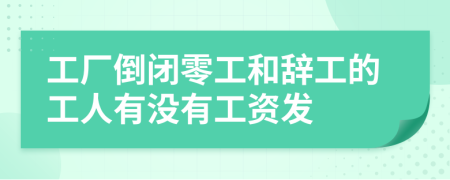 工厂倒闭零工和辞工的工人有没有工资发