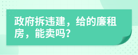 政府拆违建，给的廉租房，能卖吗？