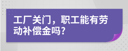 工厂关门，职工能有劳动补偿金吗?