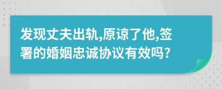 发现丈夫出轨,原谅了他,签署的婚姻忠诚协议有效吗?