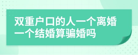 双重户口的人一个离婚一个结婚算骗婚吗