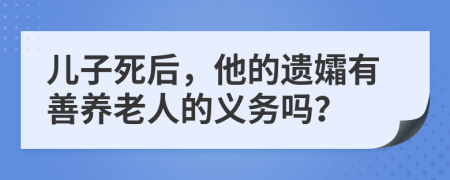 儿子死后，他的遗孀有善养老人的义务吗？