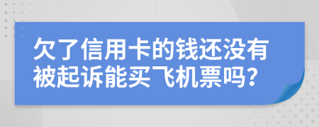 欠了信用卡的钱还没有被起诉能买飞机票吗？