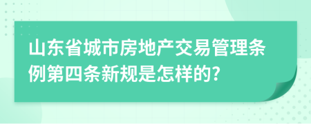 山东省城市房地产交易管理条例第四条新规是怎样的?