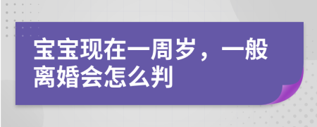 宝宝现在一周岁，一般离婚会怎么判