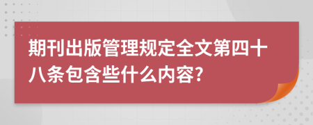 期刊出版管理规定全文第四十八条包含些什么内容?