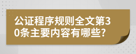 公证程序规则全文第30条主要内容有哪些?