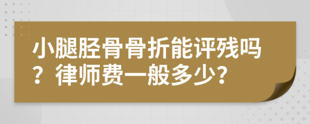 小腿胫骨骨折能评残吗？律师费一般多少？