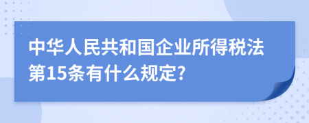 中华人民共和国企业所得税法第15条有什么规定?