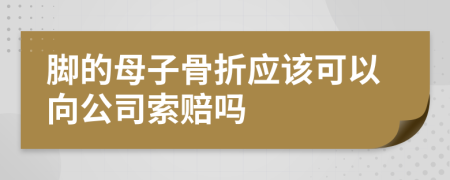 脚的母子骨折应该可以向公司索赔吗