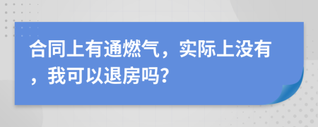 合同上有通燃气，实际上没有，我可以退房吗？